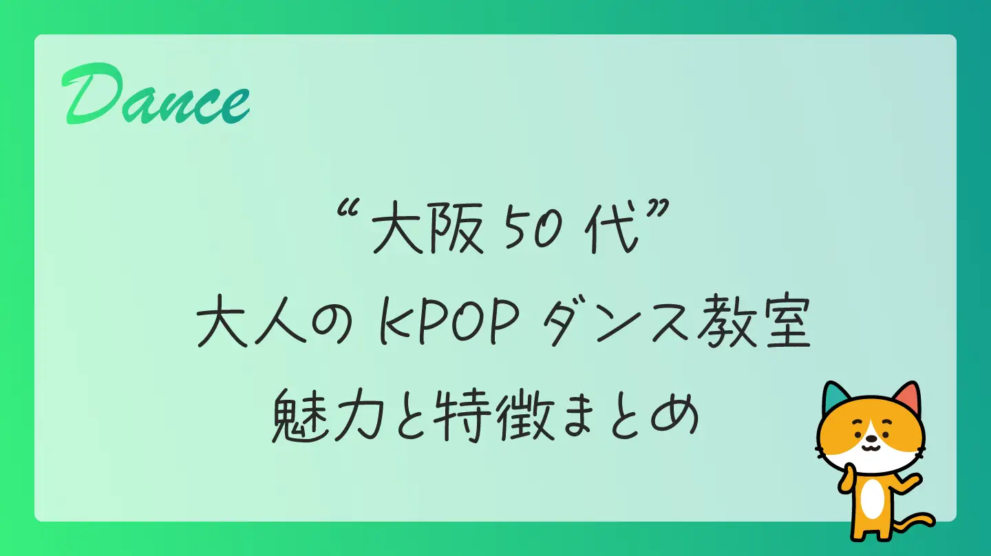 【大阪50代】大人のKPOPダンス教室・魅力と特徴まとめ