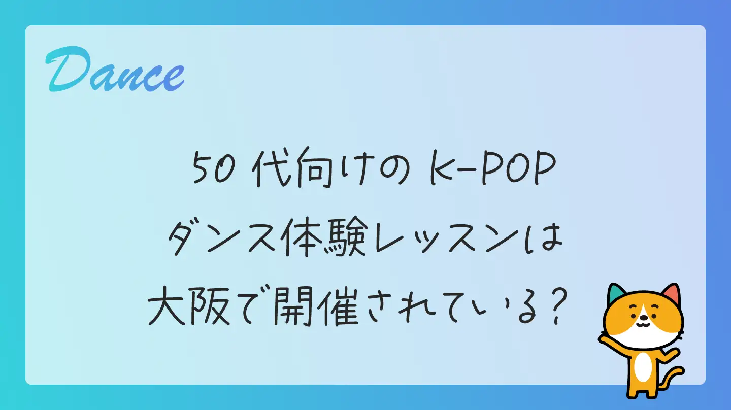 50代向けのK-POPダンス体験レッスンは大阪で開催されている？