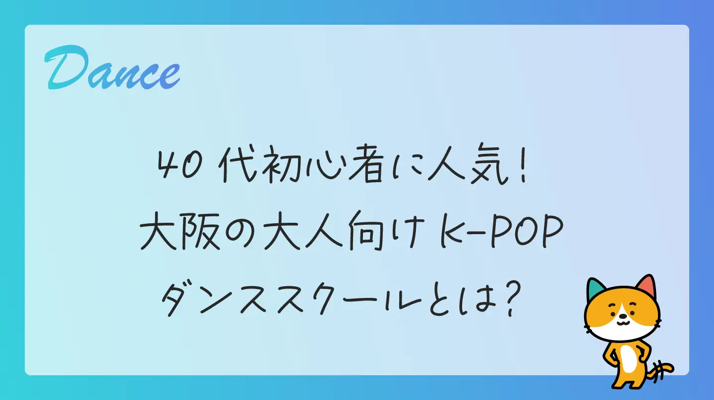 40代初心者に人気！大阪の大人向けK-POPダンススクールとは？