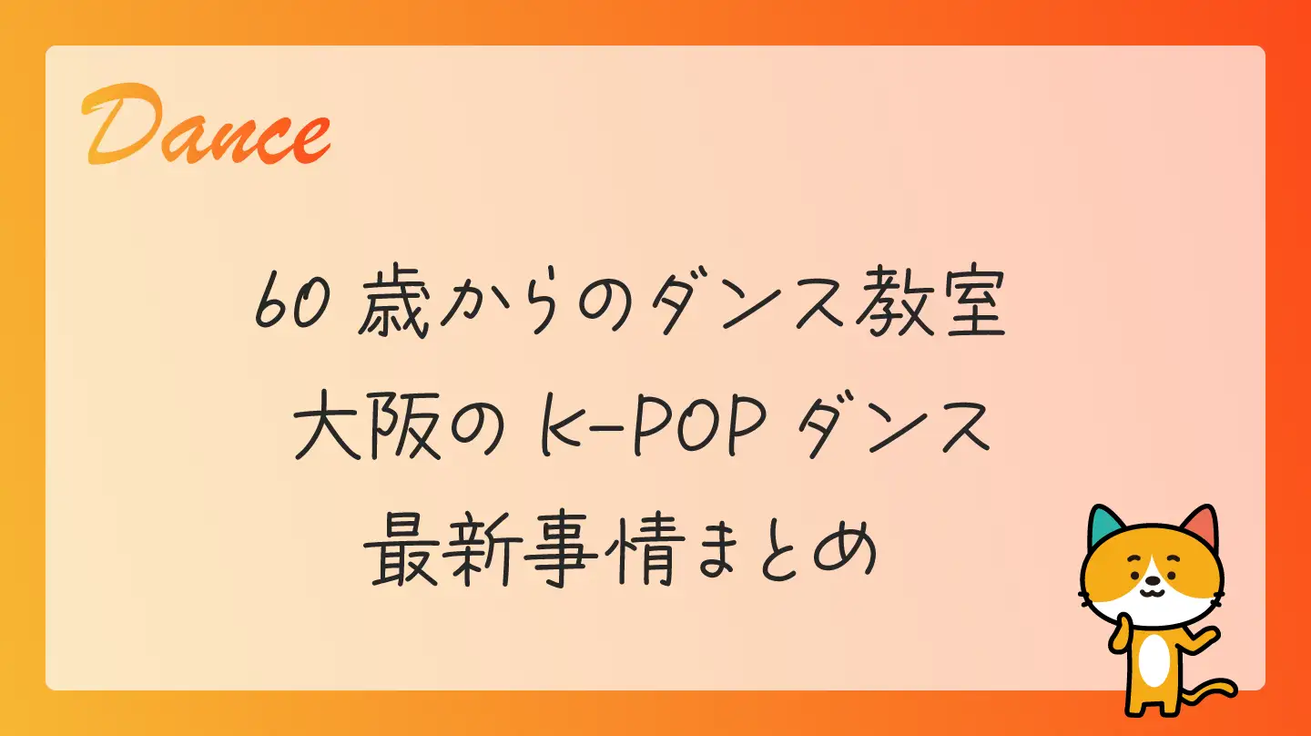 60歳からのダンス教室・大阪のK-POPダンス最新事情まとめ