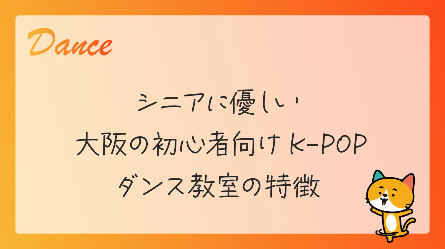 シニアに優しい大阪の初心者向けK-POPダンス教室の特徴