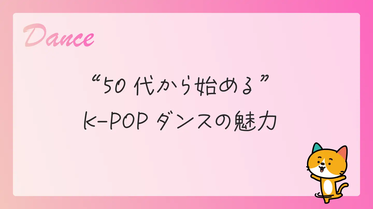 50代から始めるK-POPダンスの魅力