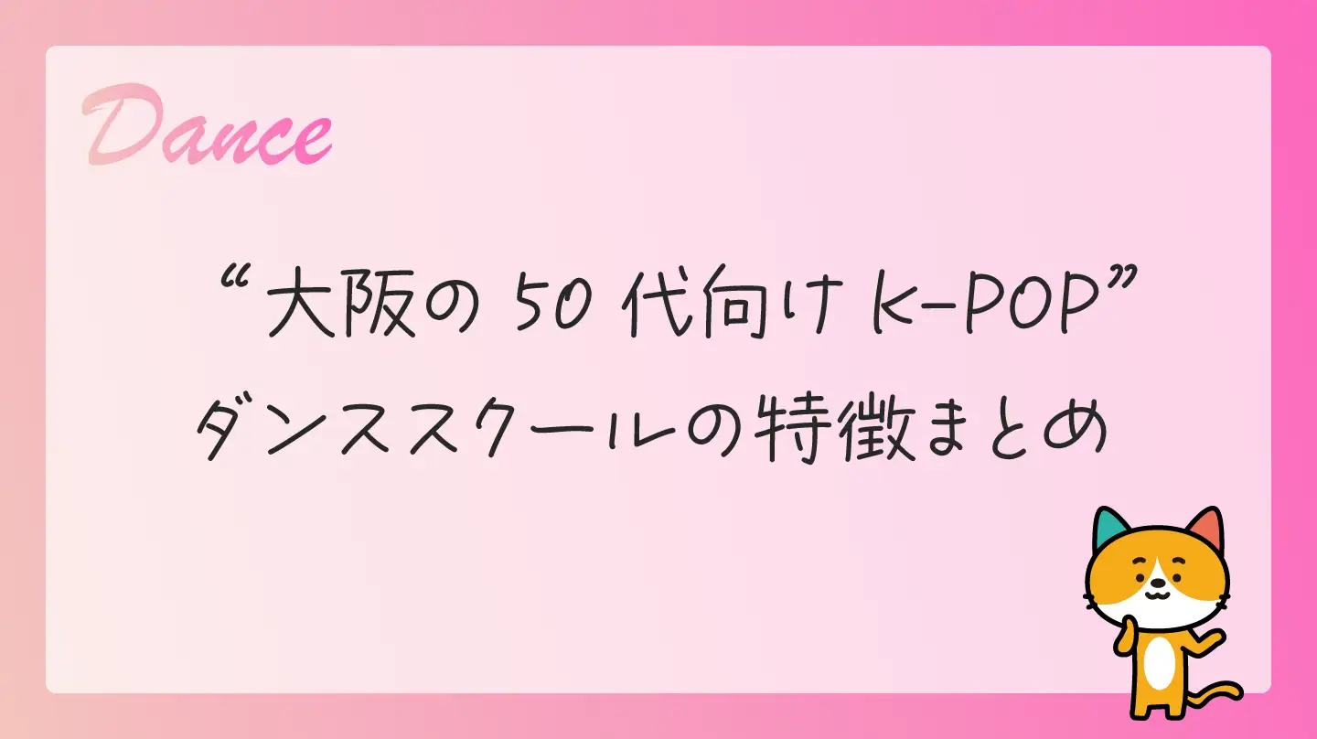 大阪の50代向けK-POPダンススクールの特徴まとめ