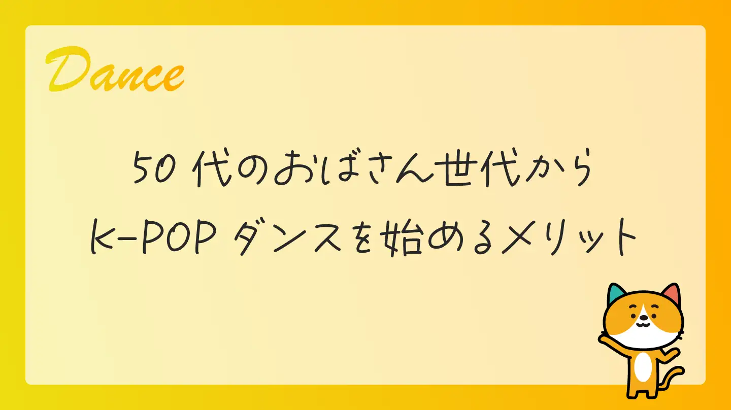 50代のおばさん世代からK-POPダンスを始めるメリット