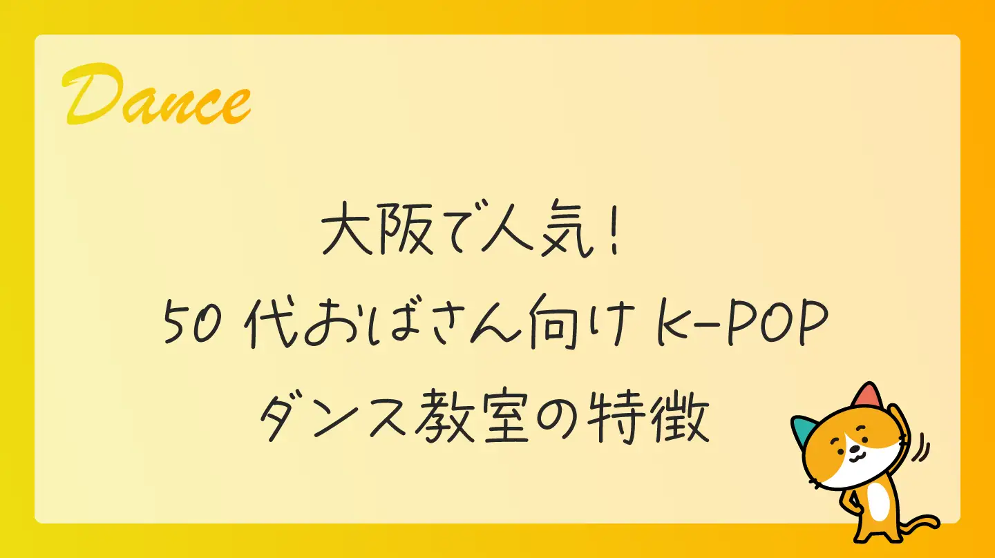 大阪で人気！50代おばさん向けK-POPダンス教室の特徴