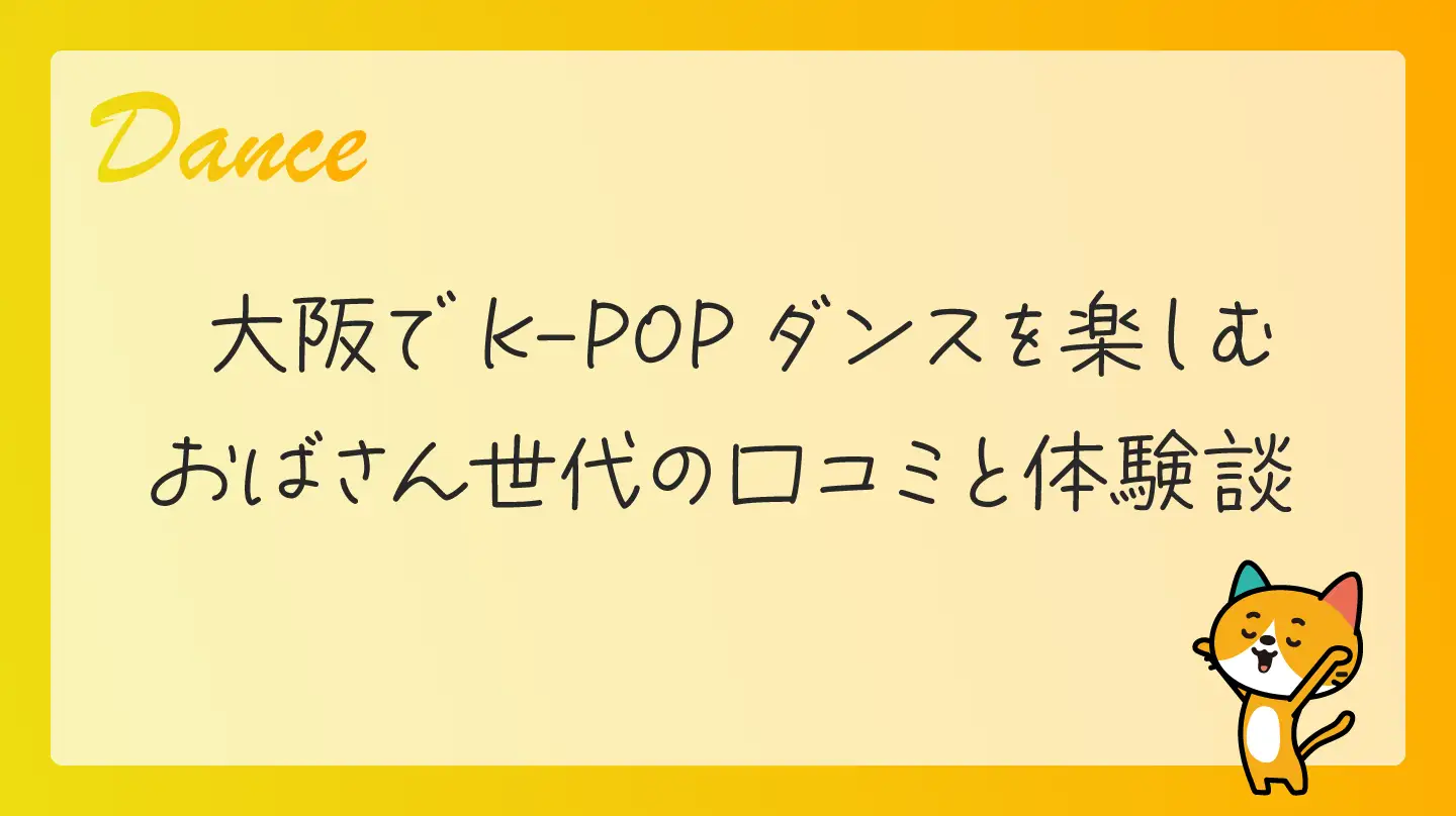 大阪でK-POPダンスを楽しむおばさん世代の口コミと体験談