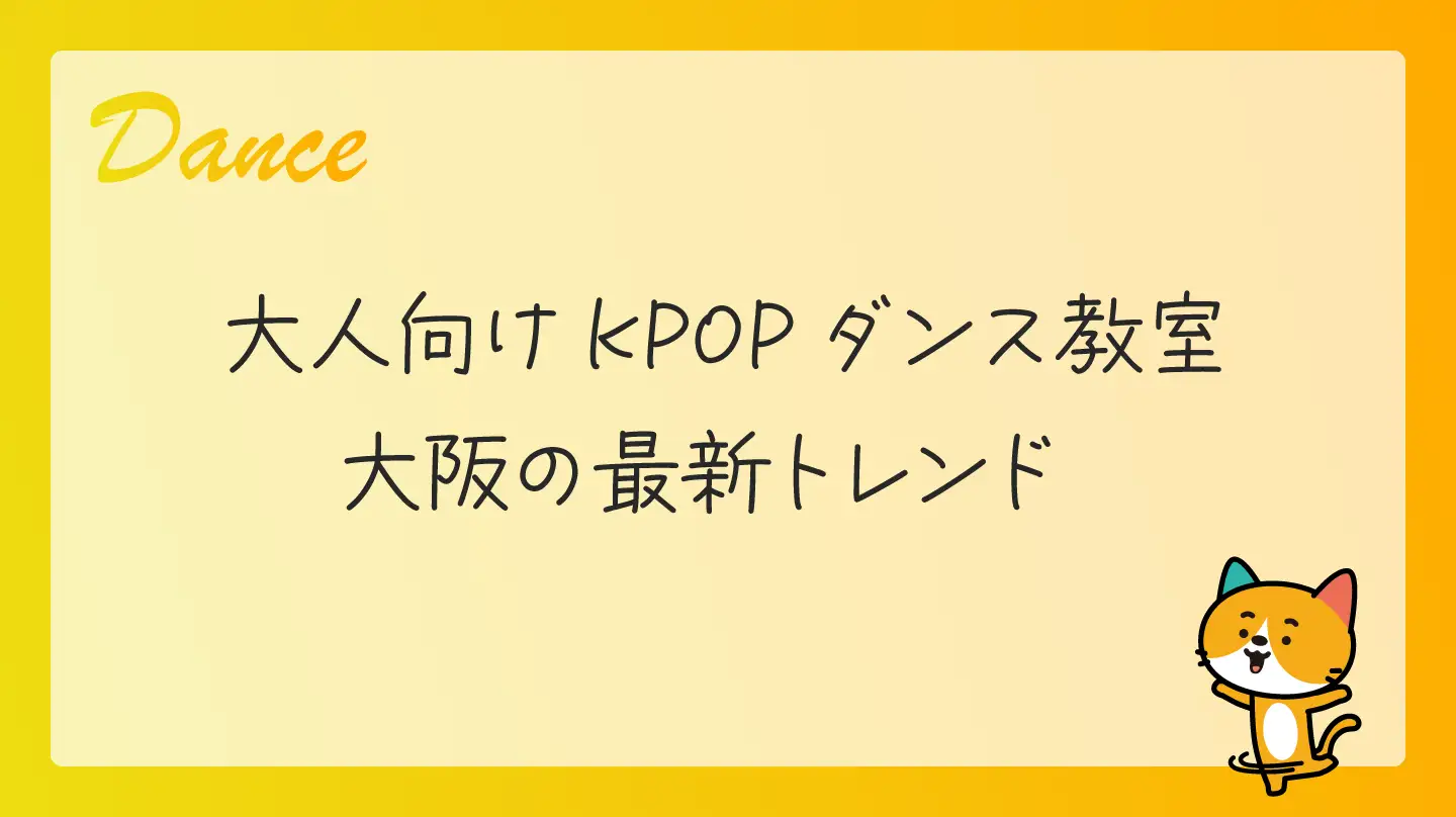 大人向けKPOPダンス教室・大阪の最新トレンド