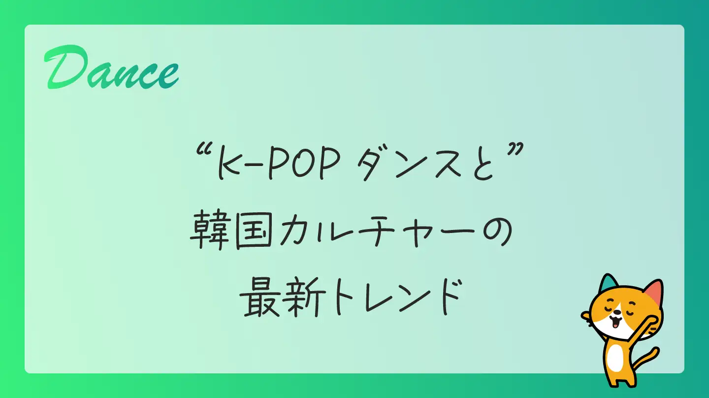 K-POPダンスと韓国カルチャーの最新トレンド